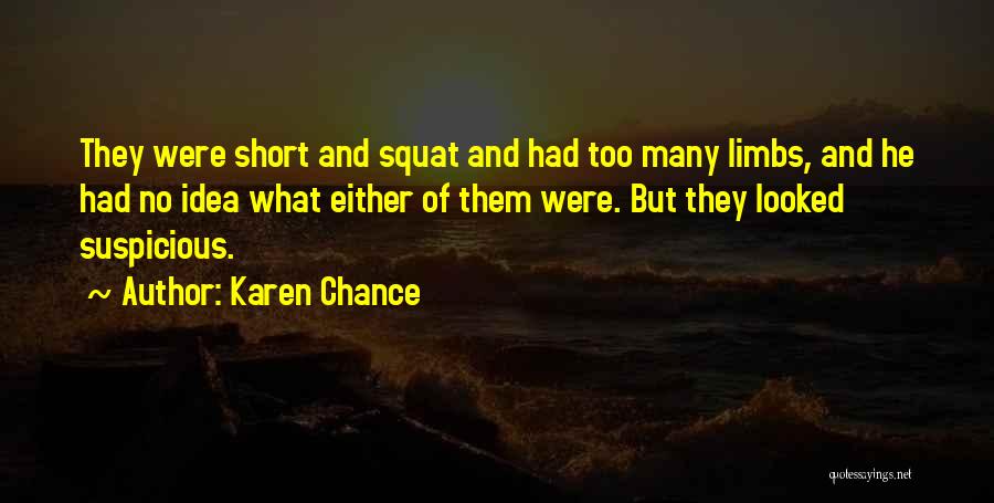 Karen Chance Quotes: They Were Short And Squat And Had Too Many Limbs, And He Had No Idea What Either Of Them Were.