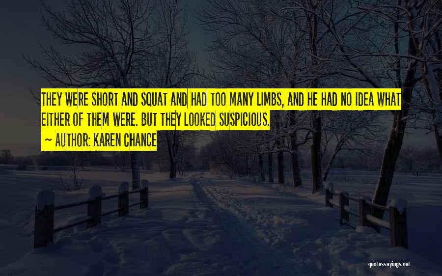 Karen Chance Quotes: They Were Short And Squat And Had Too Many Limbs, And He Had No Idea What Either Of Them Were.