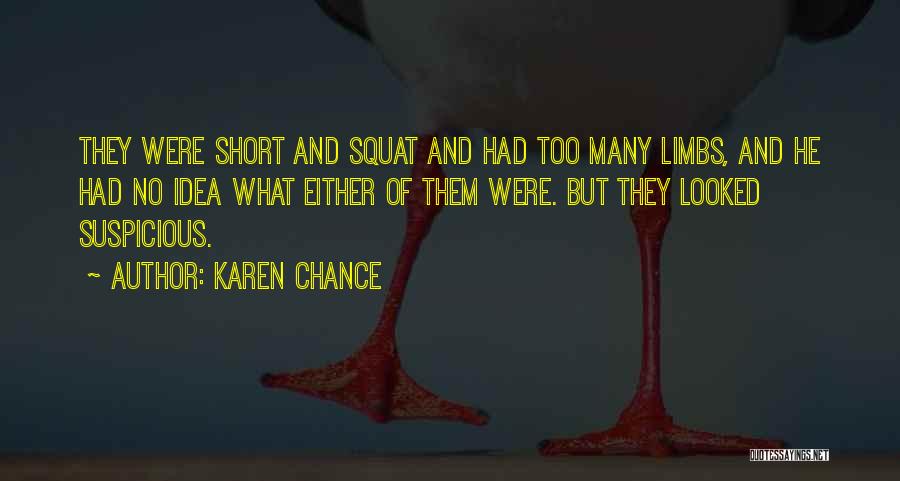 Karen Chance Quotes: They Were Short And Squat And Had Too Many Limbs, And He Had No Idea What Either Of Them Were.