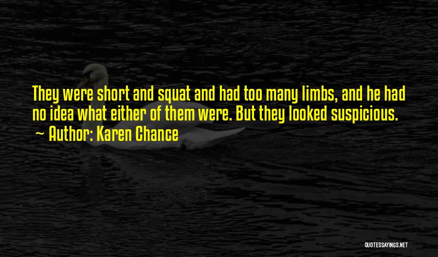 Karen Chance Quotes: They Were Short And Squat And Had Too Many Limbs, And He Had No Idea What Either Of Them Were.