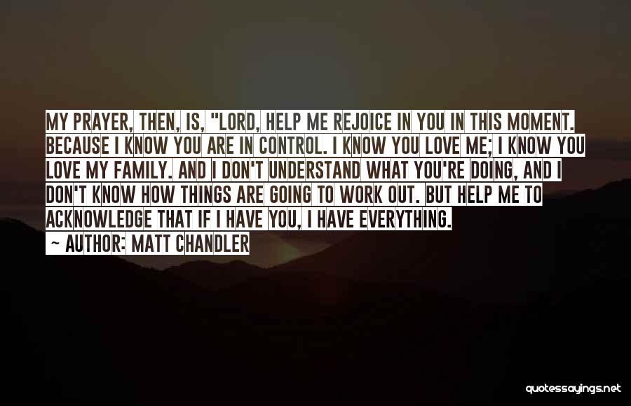 Matt Chandler Quotes: My Prayer, Then, Is, Lord, Help Me Rejoice In You In This Moment. Because I Know You Are In Control.