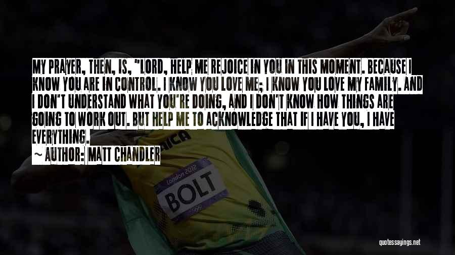 Matt Chandler Quotes: My Prayer, Then, Is, Lord, Help Me Rejoice In You In This Moment. Because I Know You Are In Control.