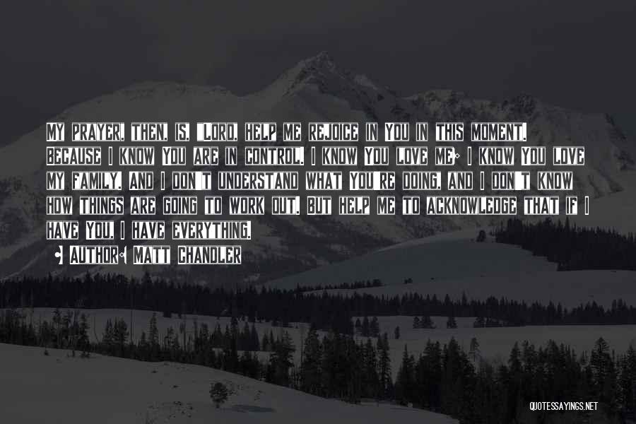 Matt Chandler Quotes: My Prayer, Then, Is, Lord, Help Me Rejoice In You In This Moment. Because I Know You Are In Control.