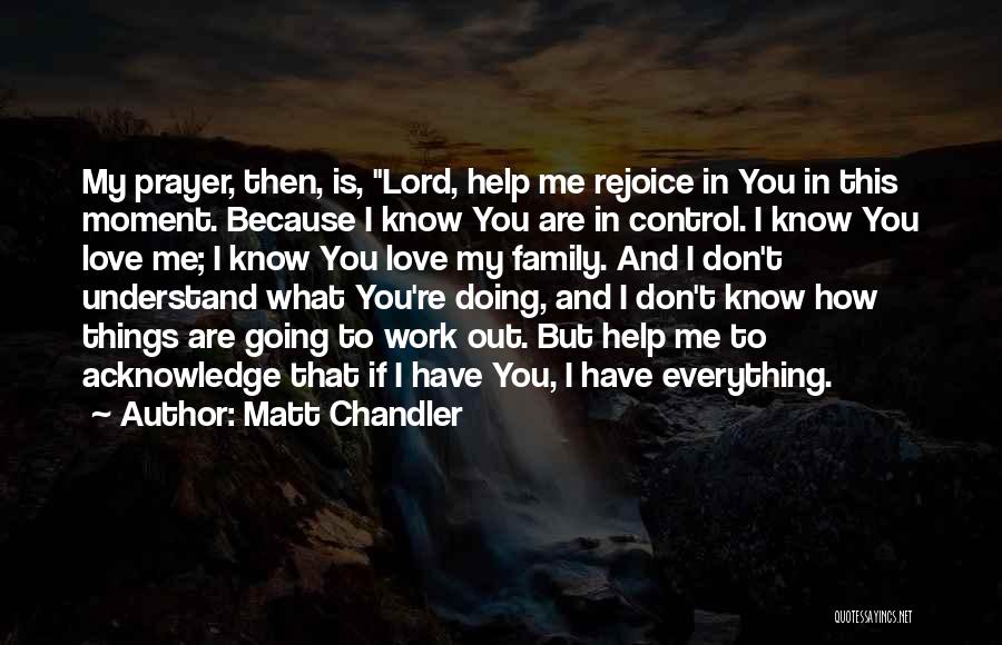 Matt Chandler Quotes: My Prayer, Then, Is, Lord, Help Me Rejoice In You In This Moment. Because I Know You Are In Control.