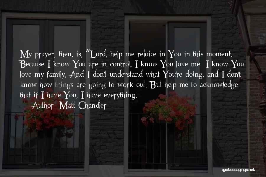 Matt Chandler Quotes: My Prayer, Then, Is, Lord, Help Me Rejoice In You In This Moment. Because I Know You Are In Control.