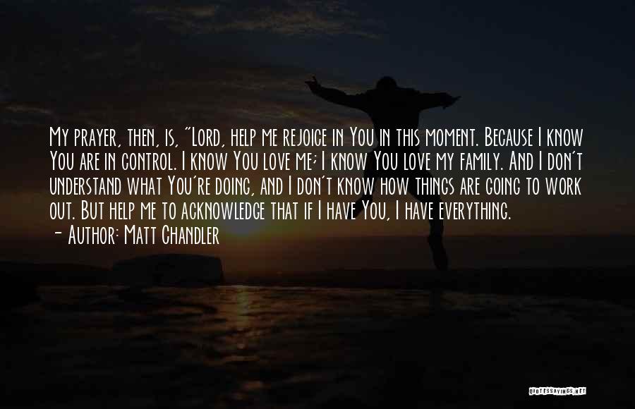 Matt Chandler Quotes: My Prayer, Then, Is, Lord, Help Me Rejoice In You In This Moment. Because I Know You Are In Control.