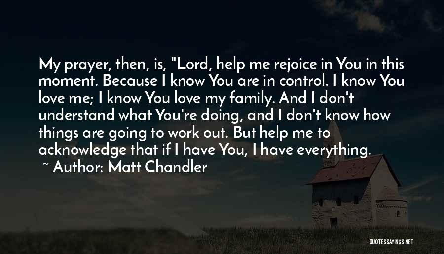 Matt Chandler Quotes: My Prayer, Then, Is, Lord, Help Me Rejoice In You In This Moment. Because I Know You Are In Control.