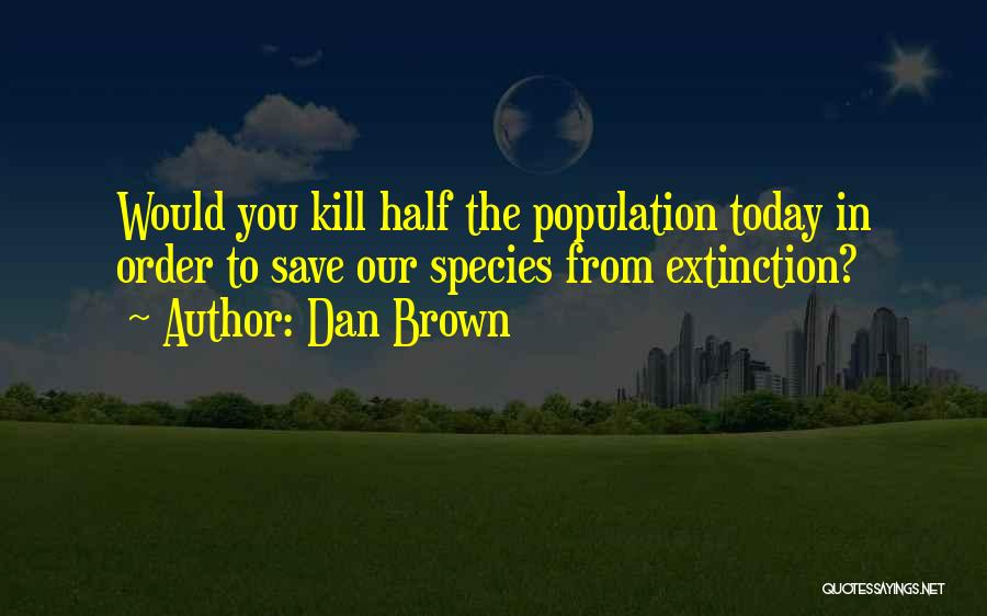 Dan Brown Quotes: Would You Kill Half The Population Today In Order To Save Our Species From Extinction?