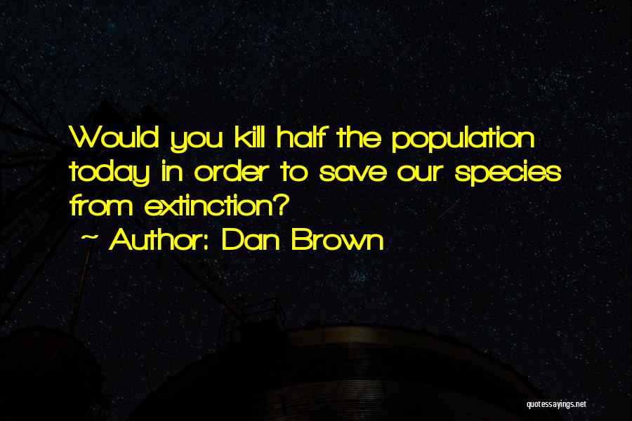 Dan Brown Quotes: Would You Kill Half The Population Today In Order To Save Our Species From Extinction?
