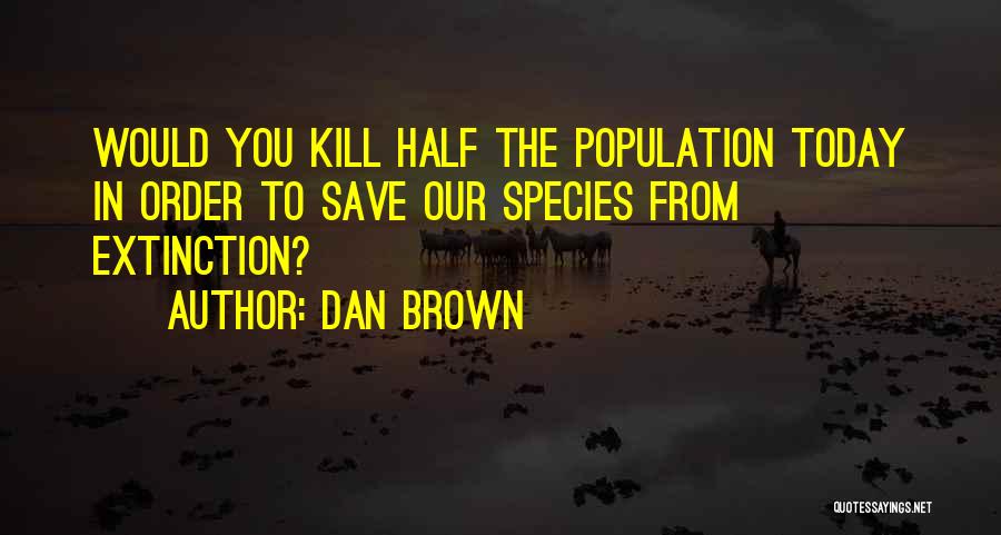 Dan Brown Quotes: Would You Kill Half The Population Today In Order To Save Our Species From Extinction?