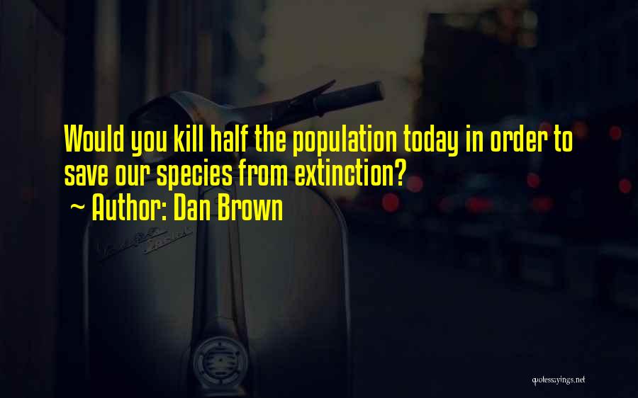 Dan Brown Quotes: Would You Kill Half The Population Today In Order To Save Our Species From Extinction?