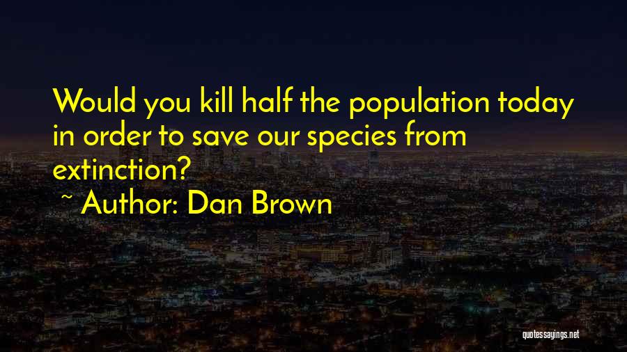 Dan Brown Quotes: Would You Kill Half The Population Today In Order To Save Our Species From Extinction?