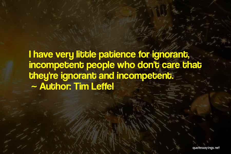 Tim Leffel Quotes: I Have Very Little Patience For Ignorant, Incompetent People Who Don't Care That They're Ignorant And Incompetent.