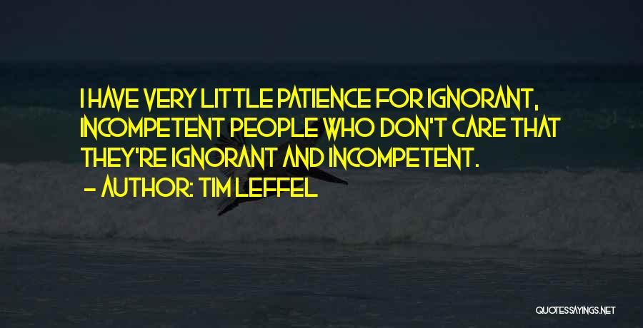 Tim Leffel Quotes: I Have Very Little Patience For Ignorant, Incompetent People Who Don't Care That They're Ignorant And Incompetent.