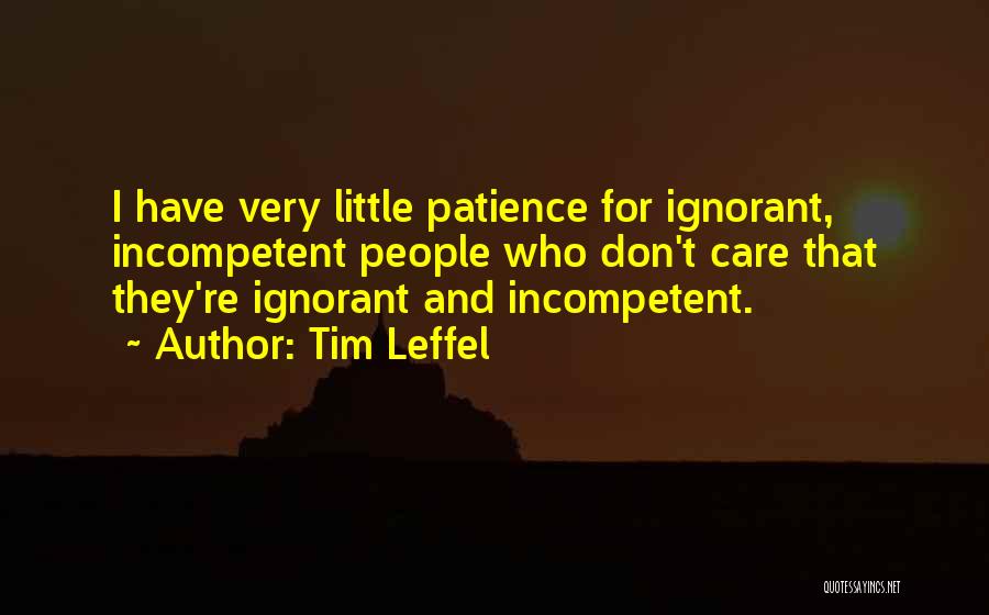 Tim Leffel Quotes: I Have Very Little Patience For Ignorant, Incompetent People Who Don't Care That They're Ignorant And Incompetent.