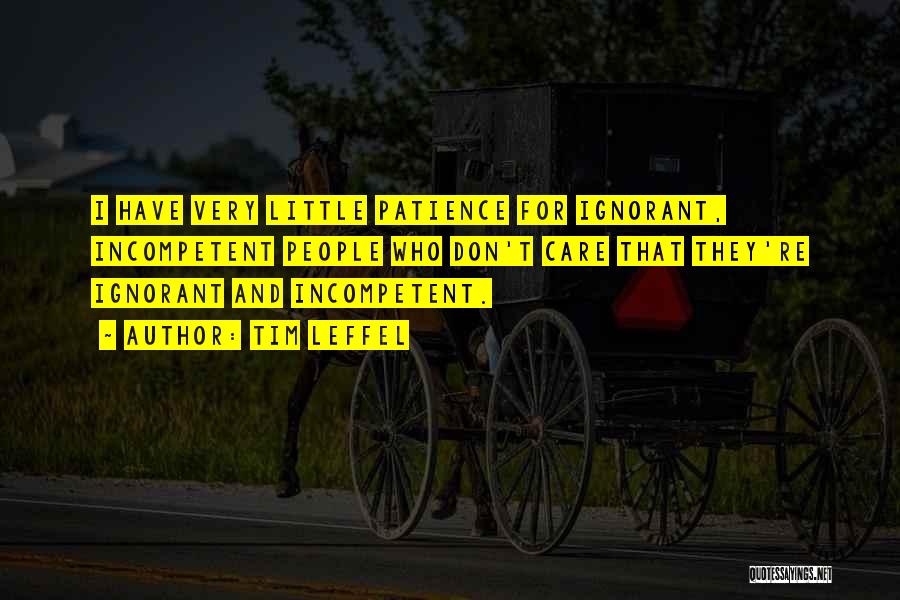 Tim Leffel Quotes: I Have Very Little Patience For Ignorant, Incompetent People Who Don't Care That They're Ignorant And Incompetent.