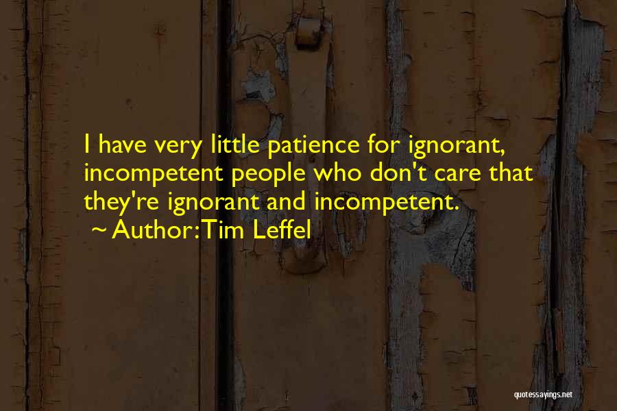 Tim Leffel Quotes: I Have Very Little Patience For Ignorant, Incompetent People Who Don't Care That They're Ignorant And Incompetent.