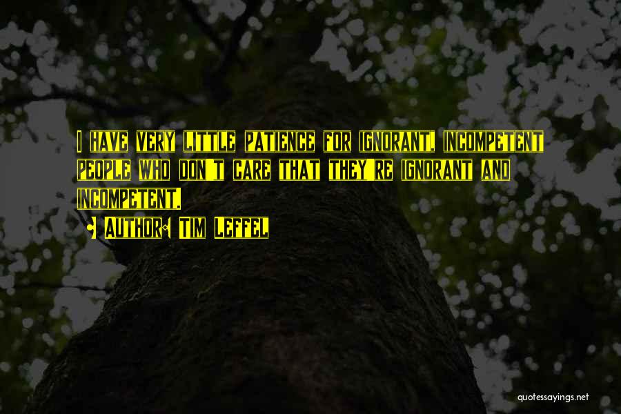 Tim Leffel Quotes: I Have Very Little Patience For Ignorant, Incompetent People Who Don't Care That They're Ignorant And Incompetent.