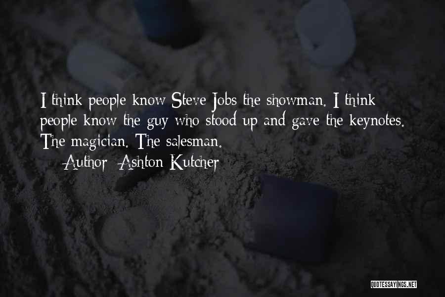 Ashton Kutcher Quotes: I Think People Know Steve Jobs The Showman. I Think People Know The Guy Who Stood Up And Gave The