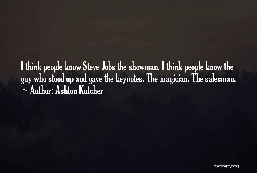 Ashton Kutcher Quotes: I Think People Know Steve Jobs The Showman. I Think People Know The Guy Who Stood Up And Gave The