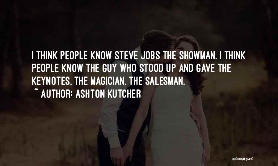 Ashton Kutcher Quotes: I Think People Know Steve Jobs The Showman. I Think People Know The Guy Who Stood Up And Gave The