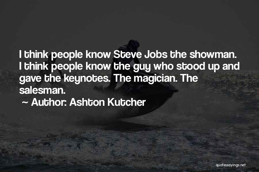 Ashton Kutcher Quotes: I Think People Know Steve Jobs The Showman. I Think People Know The Guy Who Stood Up And Gave The