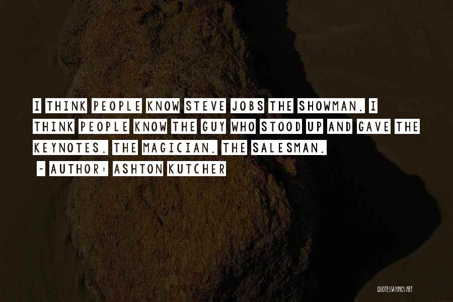 Ashton Kutcher Quotes: I Think People Know Steve Jobs The Showman. I Think People Know The Guy Who Stood Up And Gave The