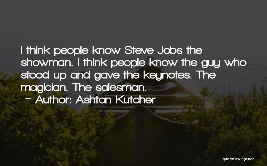 Ashton Kutcher Quotes: I Think People Know Steve Jobs The Showman. I Think People Know The Guy Who Stood Up And Gave The
