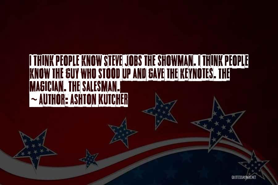 Ashton Kutcher Quotes: I Think People Know Steve Jobs The Showman. I Think People Know The Guy Who Stood Up And Gave The