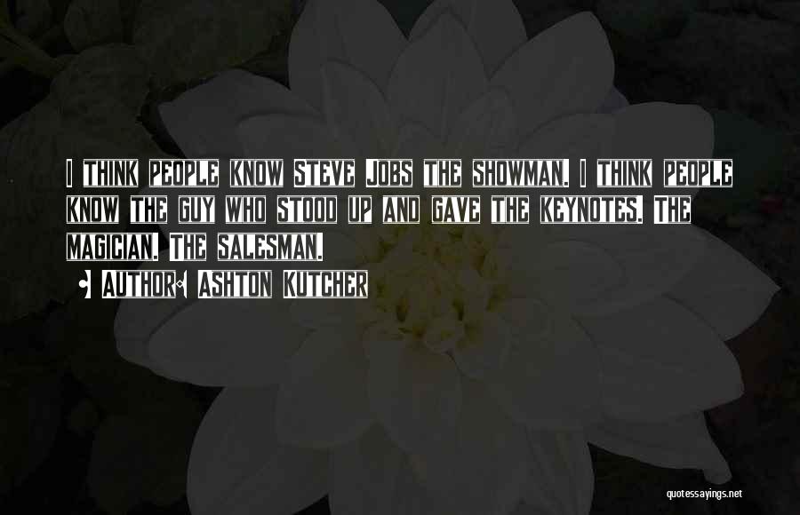 Ashton Kutcher Quotes: I Think People Know Steve Jobs The Showman. I Think People Know The Guy Who Stood Up And Gave The