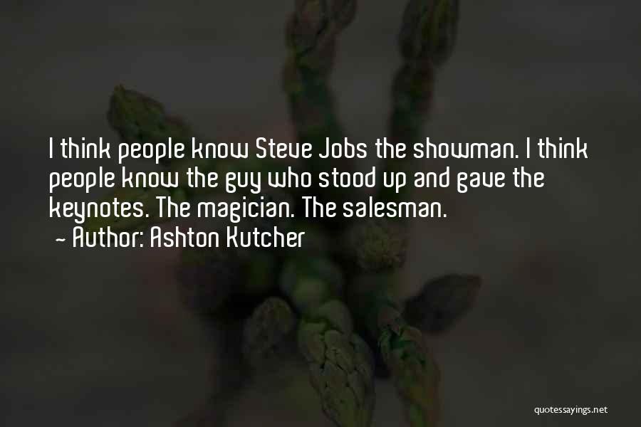 Ashton Kutcher Quotes: I Think People Know Steve Jobs The Showman. I Think People Know The Guy Who Stood Up And Gave The