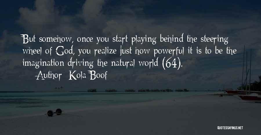 Kola Boof Quotes: But Somehow, Once You Start Playing Behind The Steering Wheel Of God, You Realize Just How Powerful It Is To