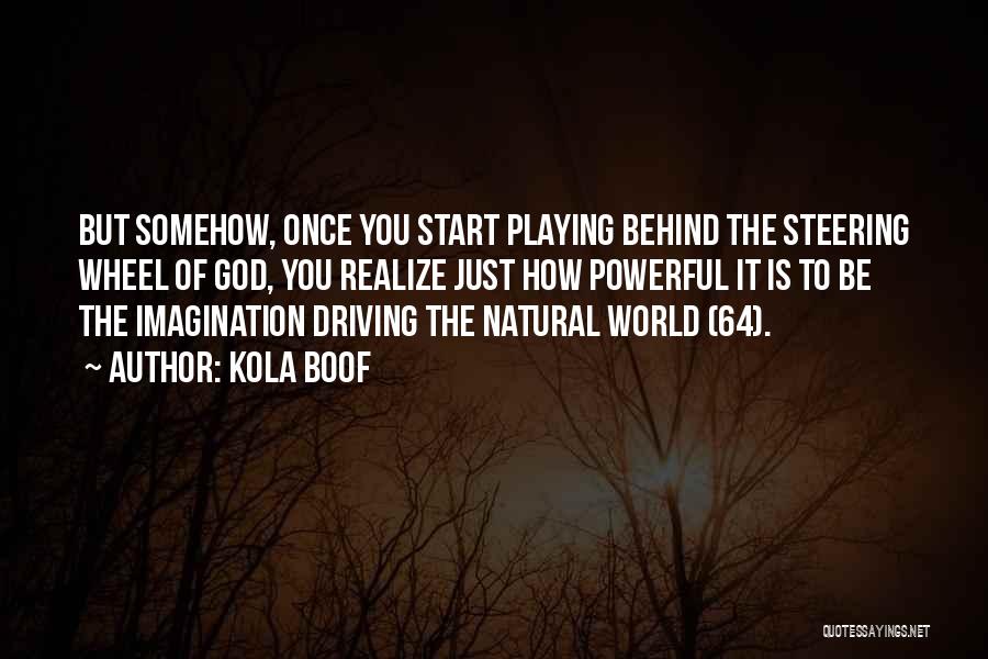 Kola Boof Quotes: But Somehow, Once You Start Playing Behind The Steering Wheel Of God, You Realize Just How Powerful It Is To