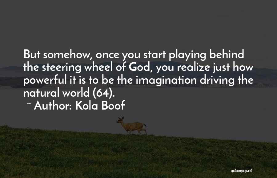 Kola Boof Quotes: But Somehow, Once You Start Playing Behind The Steering Wheel Of God, You Realize Just How Powerful It Is To