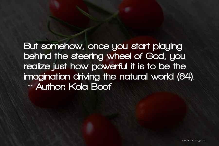 Kola Boof Quotes: But Somehow, Once You Start Playing Behind The Steering Wheel Of God, You Realize Just How Powerful It Is To