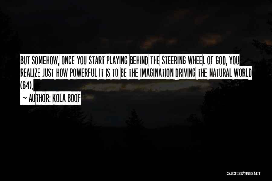 Kola Boof Quotes: But Somehow, Once You Start Playing Behind The Steering Wheel Of God, You Realize Just How Powerful It Is To