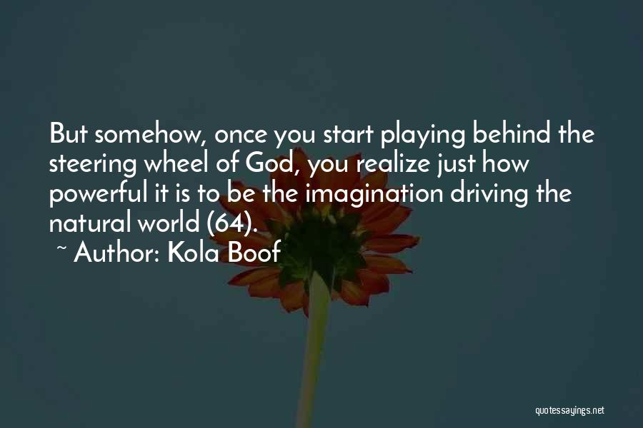 Kola Boof Quotes: But Somehow, Once You Start Playing Behind The Steering Wheel Of God, You Realize Just How Powerful It Is To