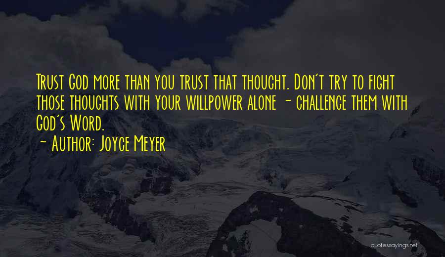 Joyce Meyer Quotes: Trust God More Than You Trust That Thought. Don't Try To Fight Those Thoughts With Your Willpower Alone - Challenge