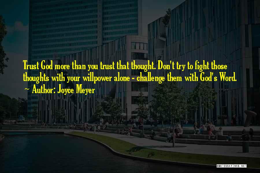 Joyce Meyer Quotes: Trust God More Than You Trust That Thought. Don't Try To Fight Those Thoughts With Your Willpower Alone - Challenge