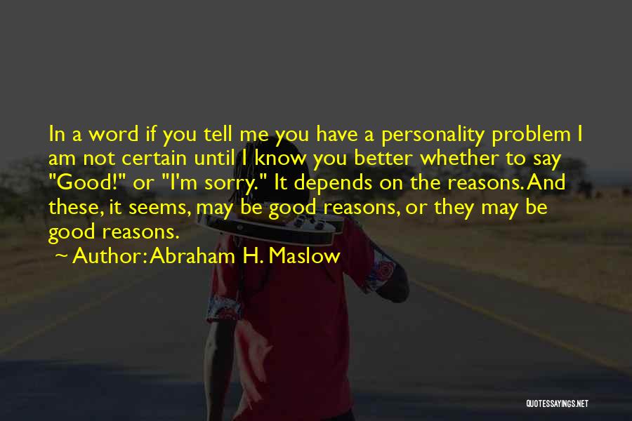 Abraham H. Maslow Quotes: In A Word If You Tell Me You Have A Personality Problem I Am Not Certain Until I Know You