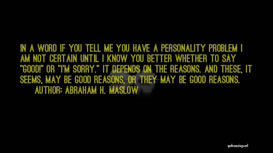 Abraham H. Maslow Quotes: In A Word If You Tell Me You Have A Personality Problem I Am Not Certain Until I Know You