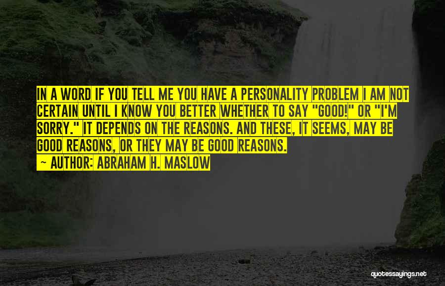 Abraham H. Maslow Quotes: In A Word If You Tell Me You Have A Personality Problem I Am Not Certain Until I Know You