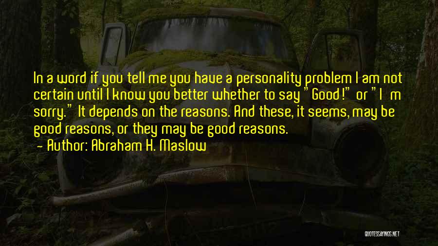 Abraham H. Maslow Quotes: In A Word If You Tell Me You Have A Personality Problem I Am Not Certain Until I Know You