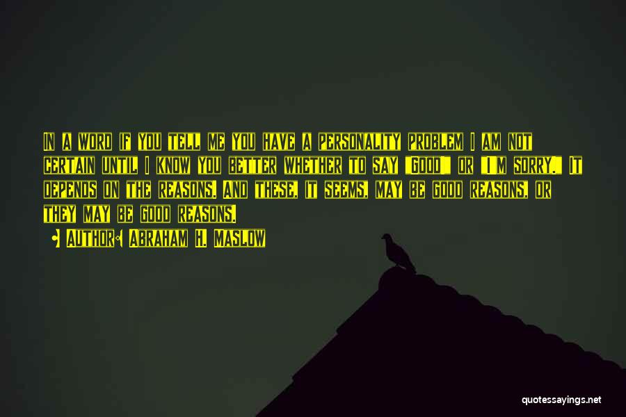 Abraham H. Maslow Quotes: In A Word If You Tell Me You Have A Personality Problem I Am Not Certain Until I Know You