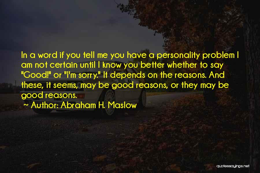 Abraham H. Maslow Quotes: In A Word If You Tell Me You Have A Personality Problem I Am Not Certain Until I Know You