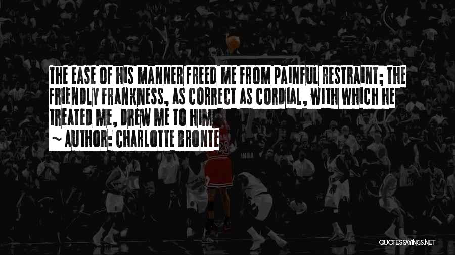 Charlotte Bronte Quotes: The Ease Of His Manner Freed Me From Painful Restraint; The Friendly Frankness, As Correct As Cordial, With Which He