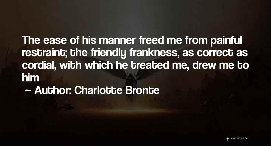 Charlotte Bronte Quotes: The Ease Of His Manner Freed Me From Painful Restraint; The Friendly Frankness, As Correct As Cordial, With Which He