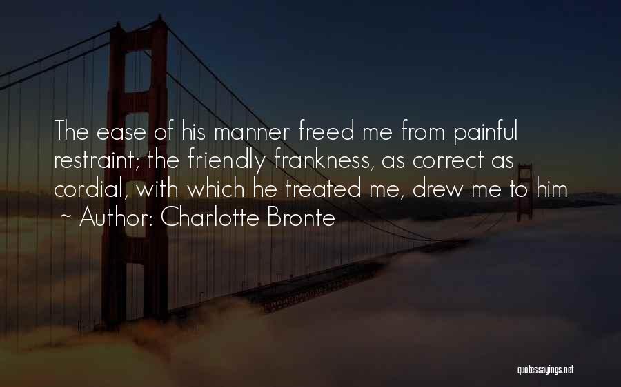 Charlotte Bronte Quotes: The Ease Of His Manner Freed Me From Painful Restraint; The Friendly Frankness, As Correct As Cordial, With Which He