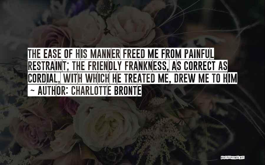 Charlotte Bronte Quotes: The Ease Of His Manner Freed Me From Painful Restraint; The Friendly Frankness, As Correct As Cordial, With Which He