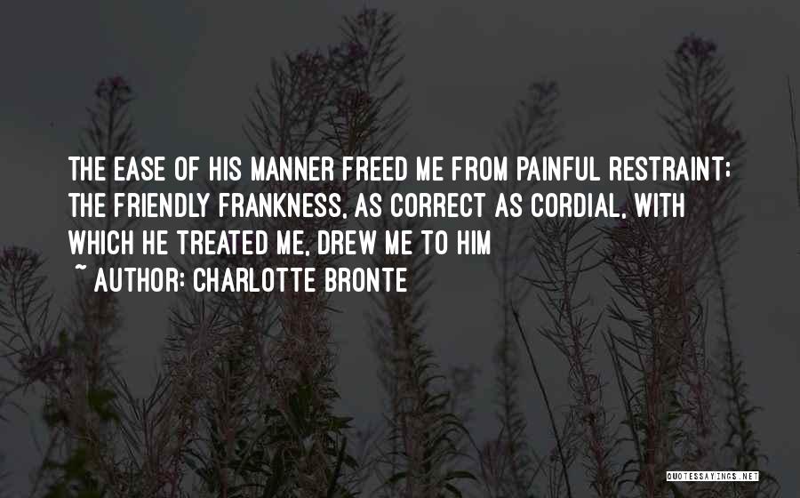 Charlotte Bronte Quotes: The Ease Of His Manner Freed Me From Painful Restraint; The Friendly Frankness, As Correct As Cordial, With Which He